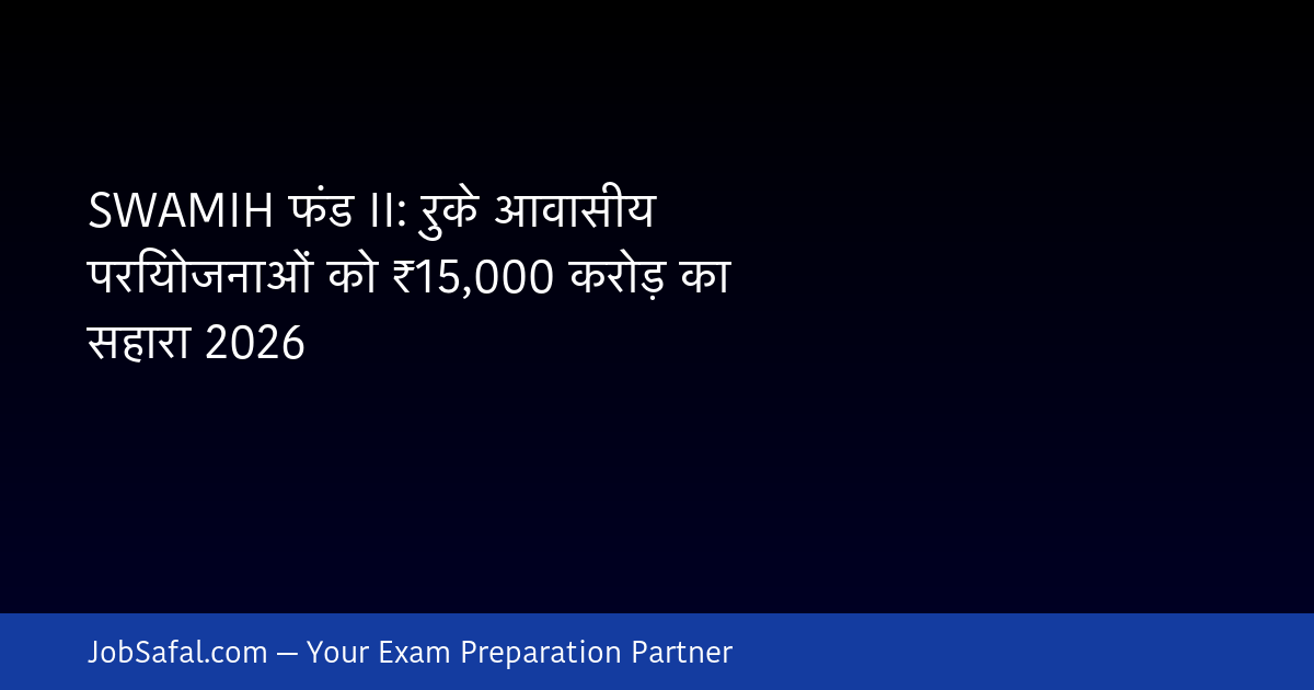 SWAMIH फंड II: रुके आवासीय परियोजनाओं को ₹15,000 करोड़ का सहारा 2026