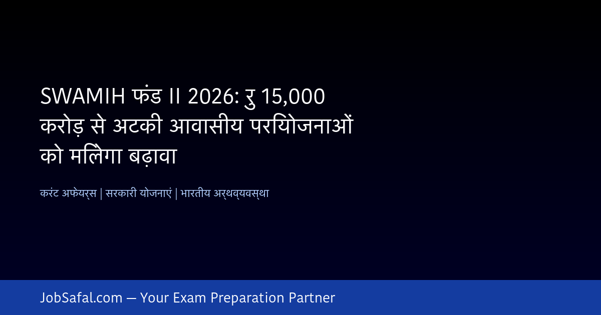 SWAMIH फंड II 2026: रु 15,000 करोड़ से अटकी आवासीय परियोजनाओं को मिलेगा बढ़ावा
