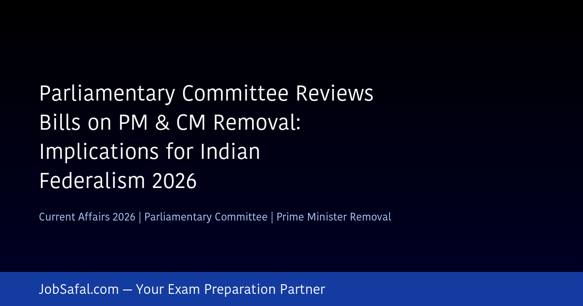 Parliamentary Committee Reviews Bills on PM & CM Removal: Implications for Indian Federalism 2026