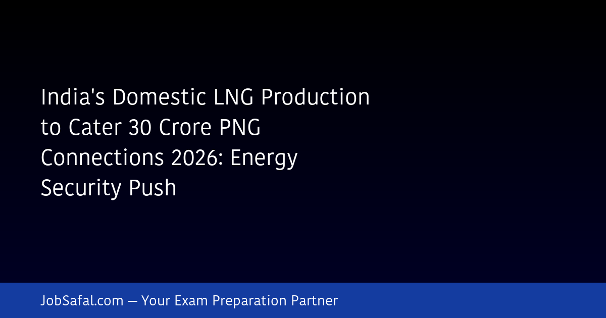 India's Domestic LNG Production to Cater 30 Crore PNG Connections 2026: Energy Security Push