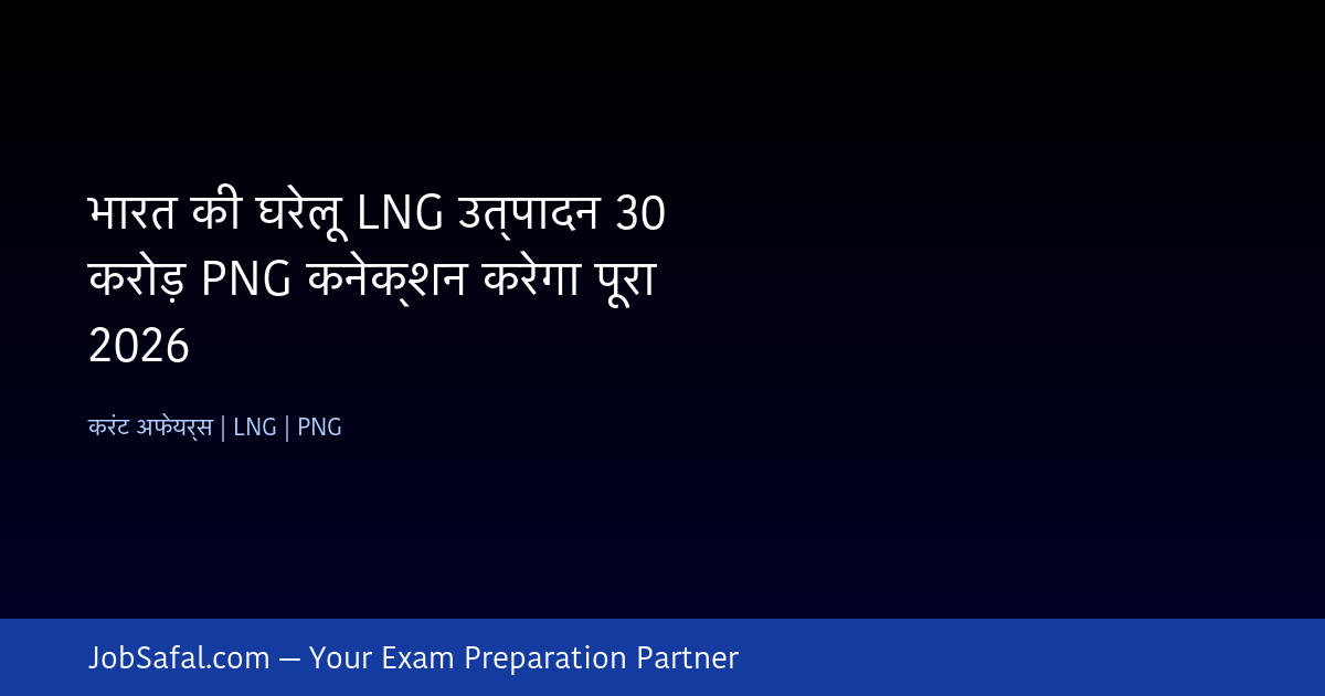 भारत की घरेलू LNG उत्पादन 30 करोड़ PNG कनेक्शन करेगा पूरा 2026