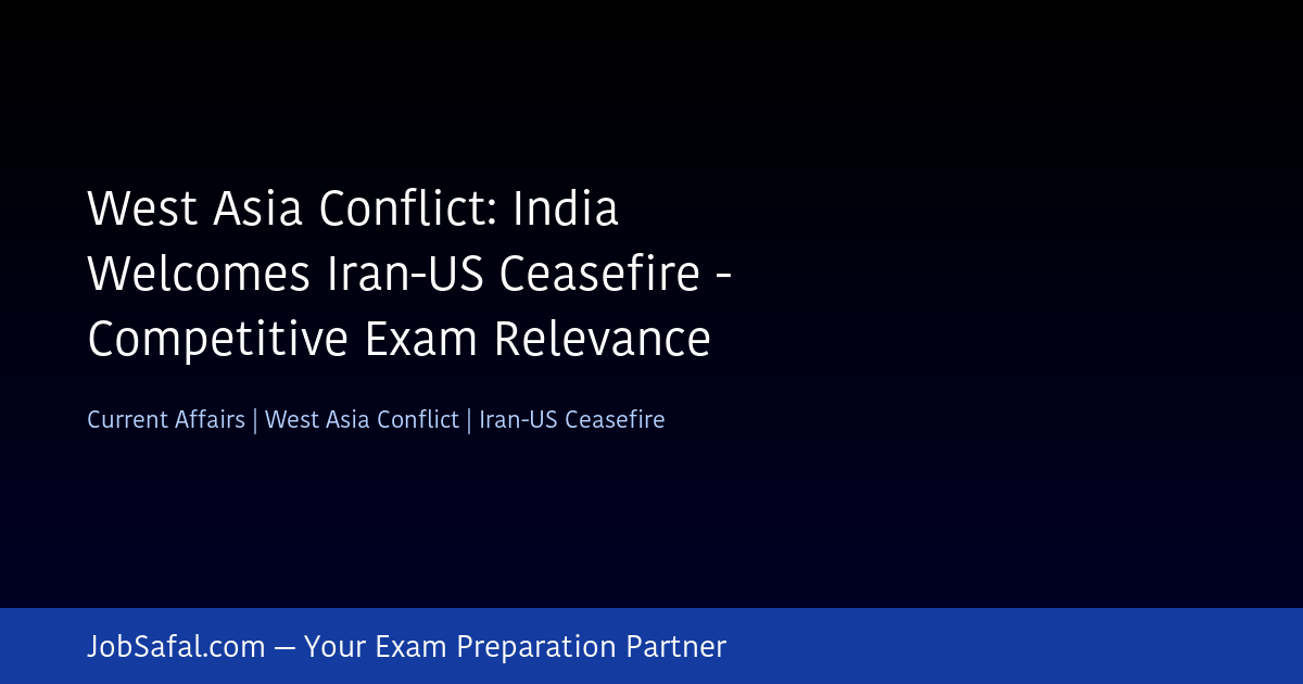 West Asia Conflict: India Welcomes Iran-US Ceasefire - Competitive Exam Relevance