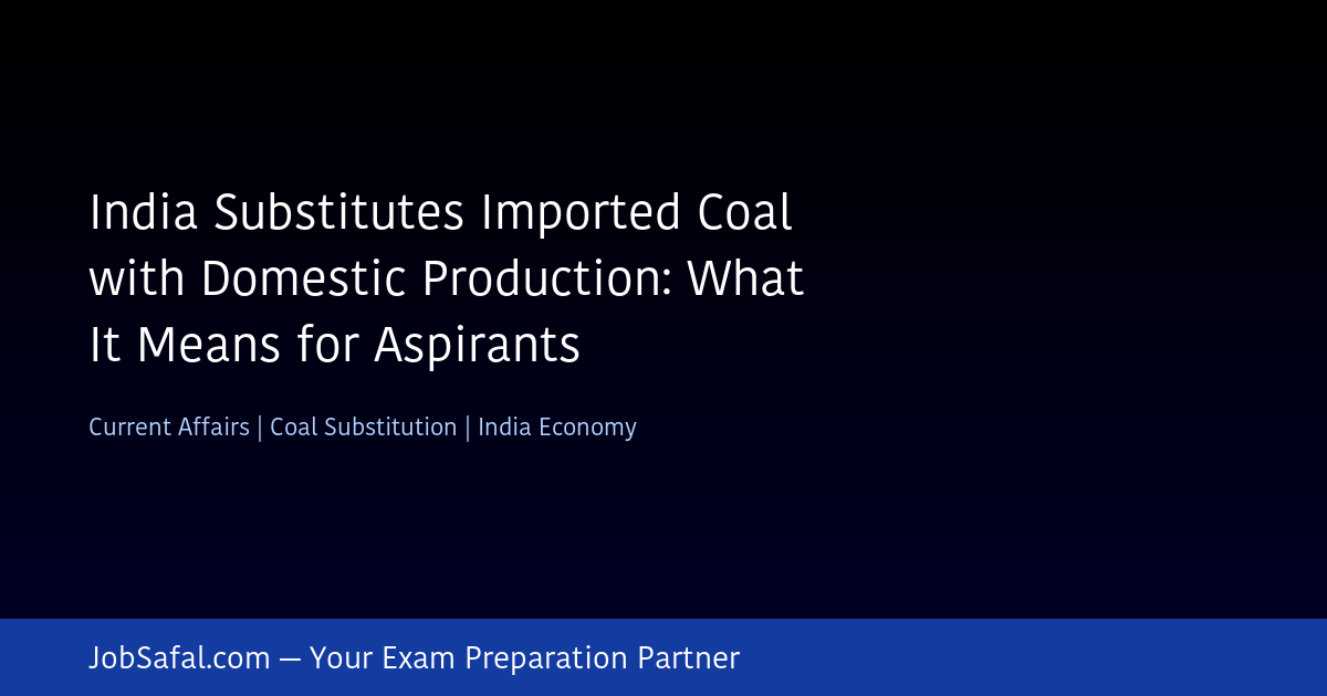India Substitutes Imported Coal with Domestic Production: What It Means for Aspirants