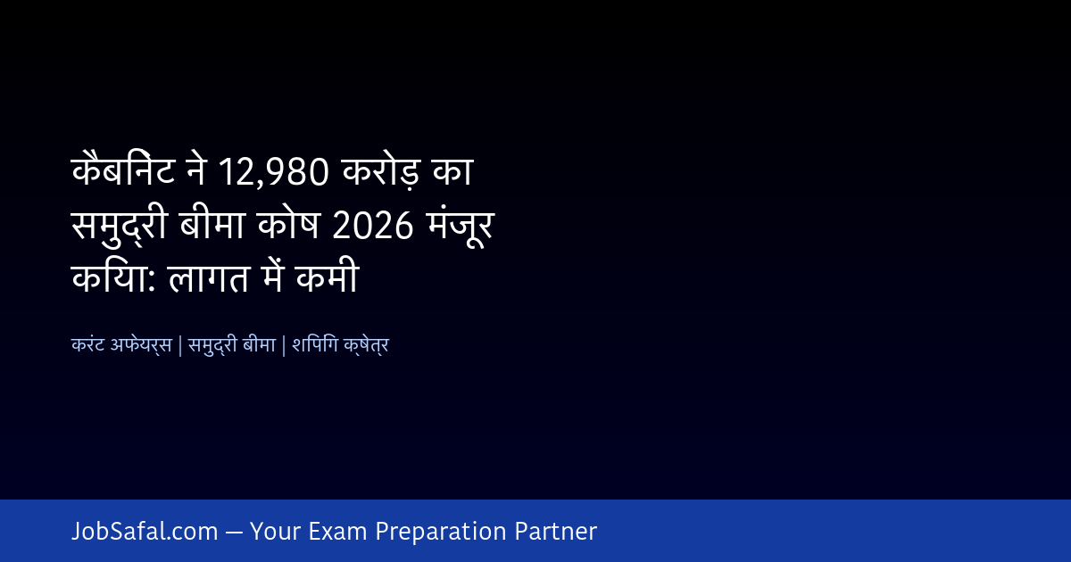 कैबिनेट ने 12,980 करोड़ का समुद्री बीमा कोष 2026 मंजूर किया: लागत में कमी