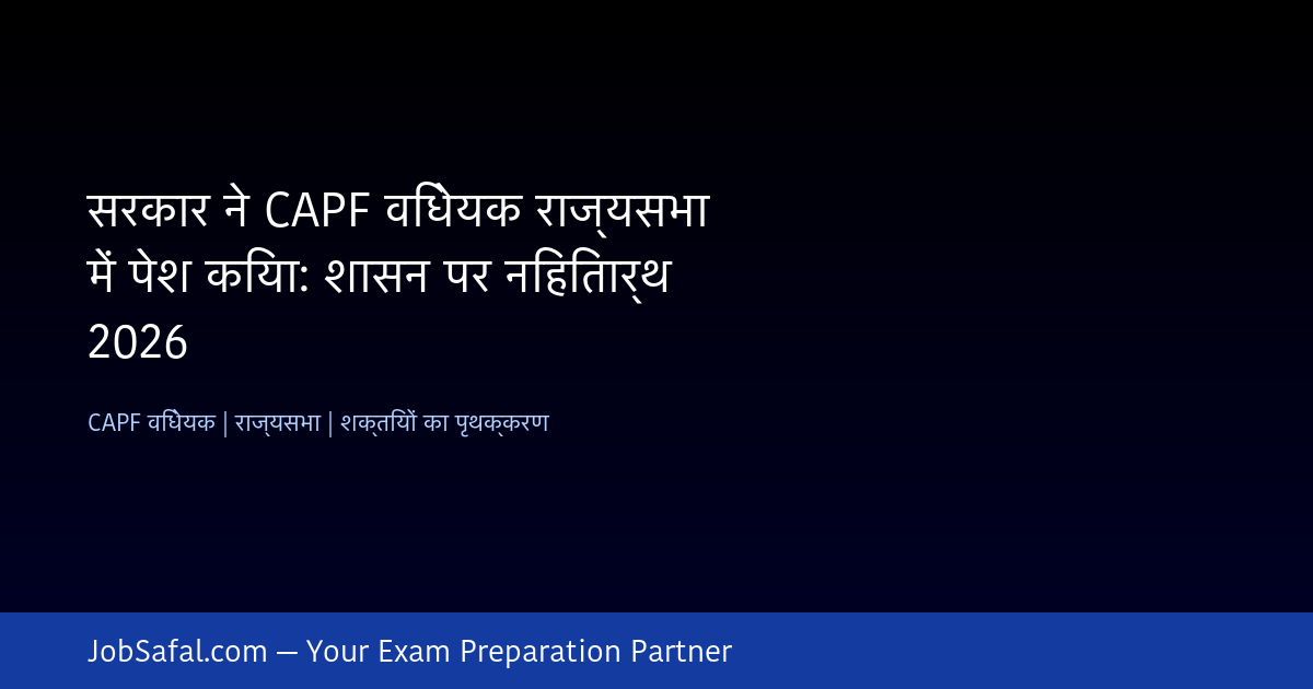सरकार ने CAPF विधेयक राज्यसभा में पेश किया: शासन पर निहितार्थ 2026