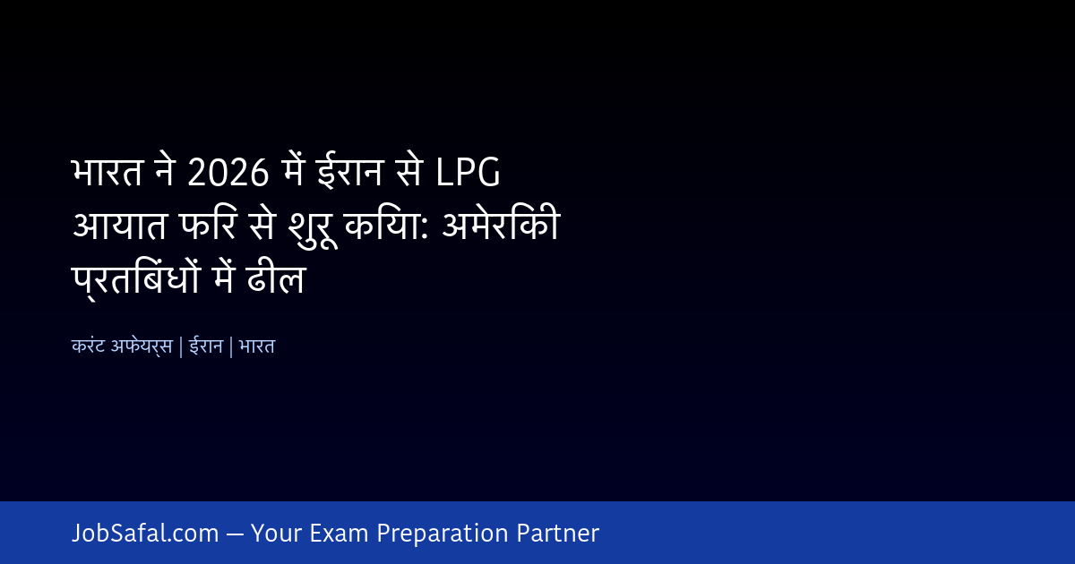 भारत ने 2026 में ईरान से LPG आयात फिर से शुरू किया: अमेरिकी प्रतिबंधों में ढील