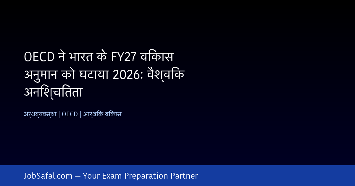 OECD ने भारत के FY27 विकास अनुमान को घटाया 2026: वैश्विक अनिश्चितता