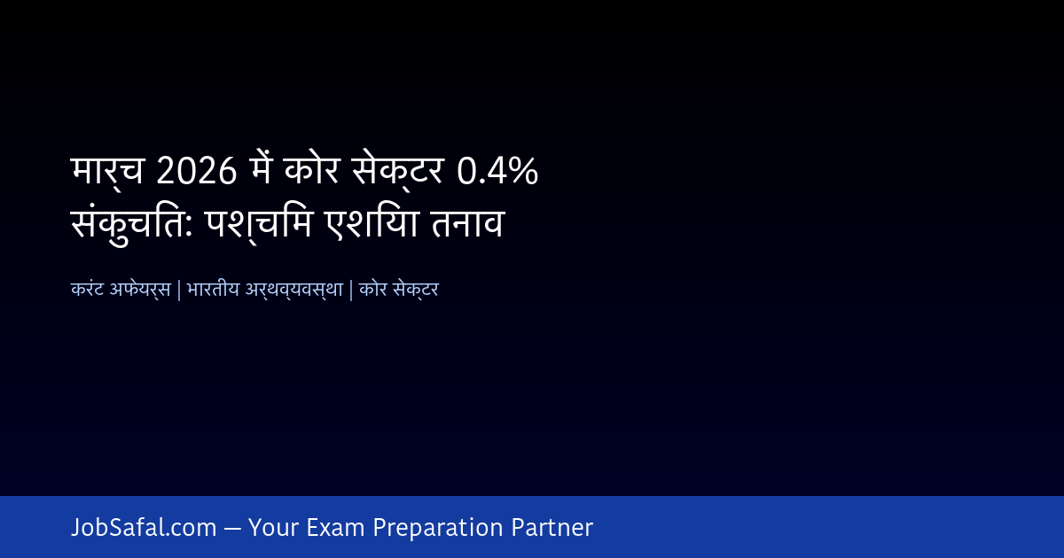 मार्च 2026 में कोर सेक्टर 0.4% संकुचित: पश्चिम एशिया तनाव