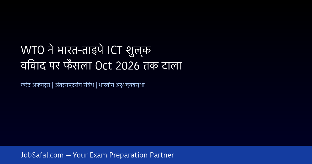 WTO ने भारत-ताइपे ICT शुल्क विवाद पर फैसला Oct 2026 तक टाला